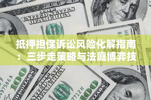 北京抵押担保诉讼风险化解指南：三步走策略与法庭博弈技巧