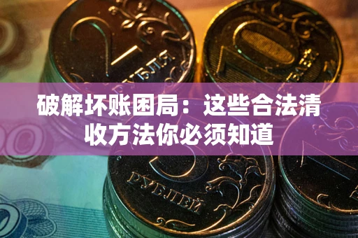 北京破解坏账困局：这些合法清收方法你必须知道
