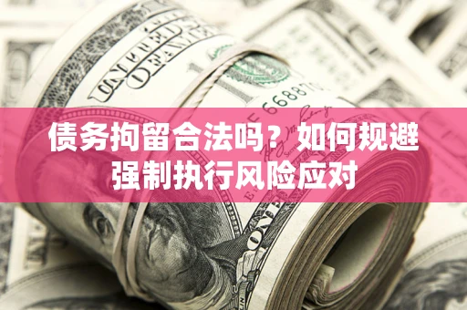 北京债务拘留合法吗？如何规避强制执行风险应对
