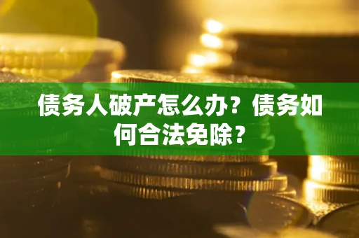 北京债务人破产怎么办？债务如何合法免除？