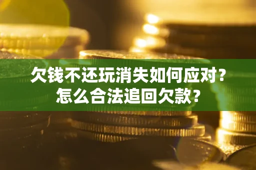 北京欠钱不还玩消失如何应对？怎么合法追回欠款？