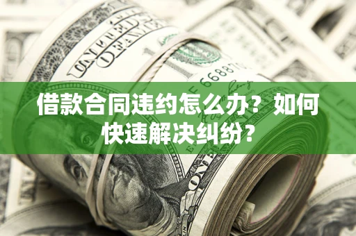 北京借款合同违约怎么办？如何快速解决纠纷？