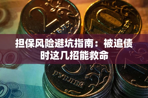 北京担保风险避坑指南：被追债时这几招能救命