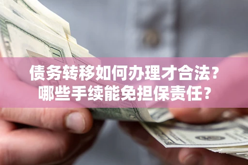 北京债务转移如何办理才合法？哪些手续能免担保责任？