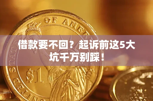 北京借款要不回？起诉前这5大坑千万别踩！