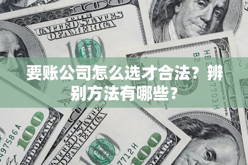 北京要账公司怎么选才合法？辨别方法有哪些？