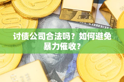 北京讨债公司合法吗？如何避免暴力催收？
