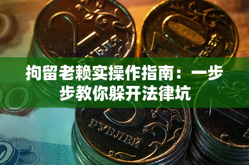 北京拘留老赖实操作指南：一步步教你躲开法律坑