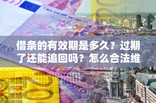 北京借条的有效期是多久？过期了还能追回吗？怎么合法维权？