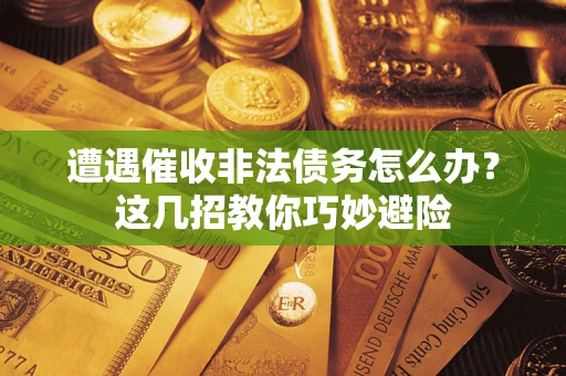 北京遭遇催收非法债务怎么办？这几招教你巧妙避险