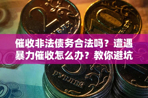 北京催收非法债务合法吗？遭遇暴力催收怎么办？教你避坑指南！