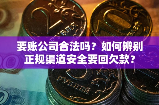 北京要账公司合法吗？如何辨别正规渠道安全要回欠款？