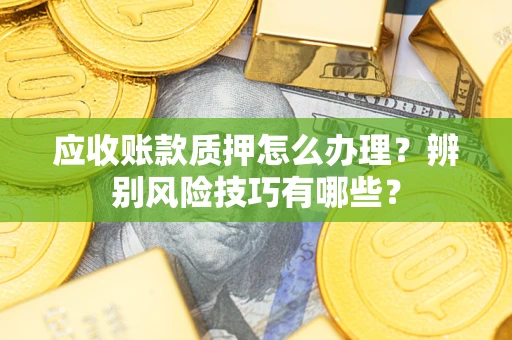 北京应收账款质押怎么办理？辨别风险技巧有哪些？