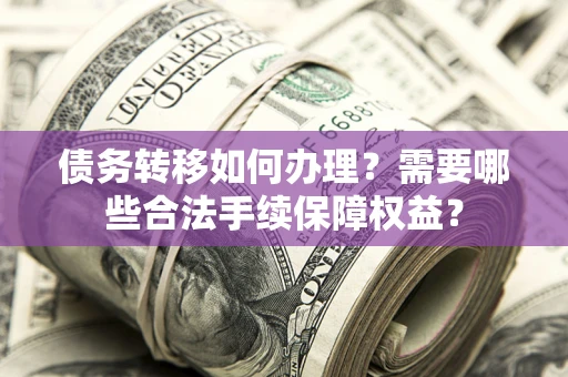 北京债务转移如何办理？需要哪些合法手续保障权益？
