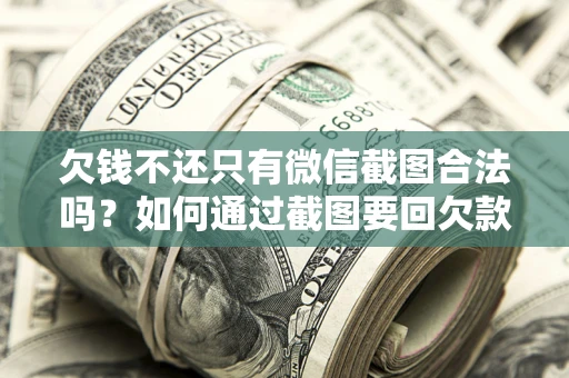 北京欠钱不还只有微信截图合法吗？如何通过截图要回欠款？