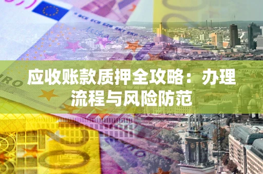 北京应收账款质押全攻略：办理流程与风险防范
