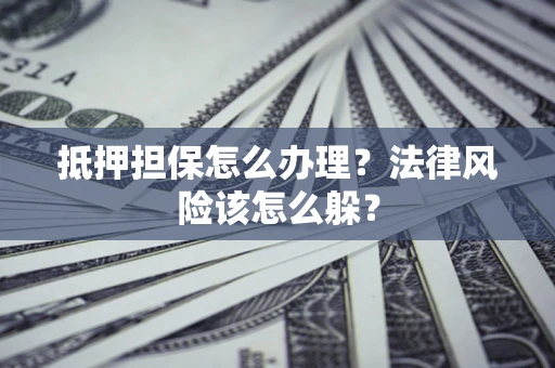 北京抵押担保怎么办理？法律风险该怎么躲？