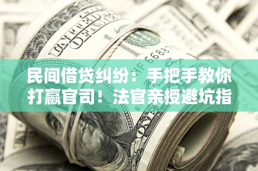 北京民间借贷纠纷：手把手教你打赢官司！法官亲授避坑指南