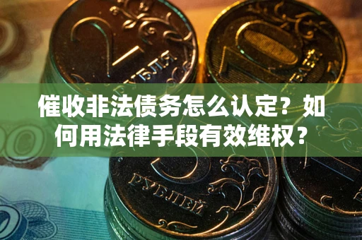 北京催收非法债务怎么认定？如何用法律手段有效维权？