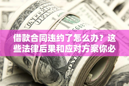 北京借款合同违约了怎么办？这些法律后果和应对方案你必须知道