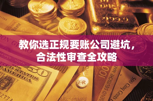 北京教你选正规要账公司避坑，合法性审查全攻略