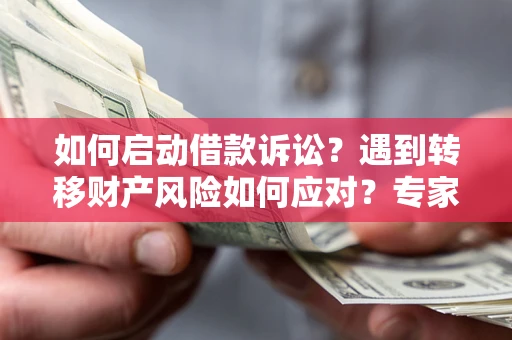 北京如何启动借款诉讼？遇到转移财产风险如何应对？专家解局支招