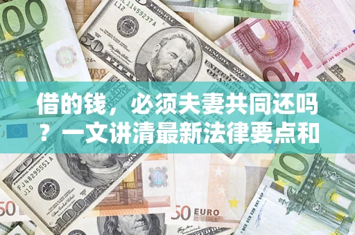 北京借的钱，必须夫妻共同还吗？一文讲清最新法律要点和避坑指南