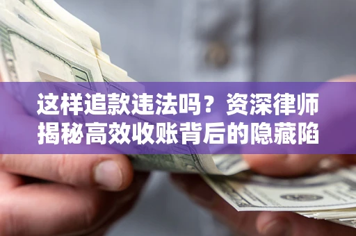 北京这样追款违法吗？资深律师揭秘高效收账背后的隐藏陷阱