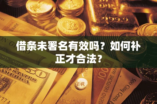 北京借条未署名有效吗？如何补正才合法？