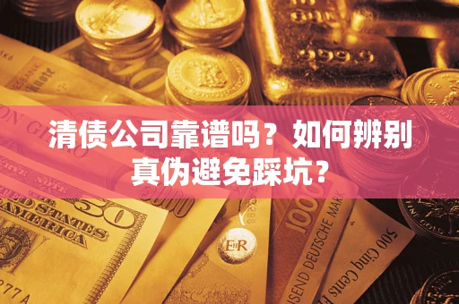 北京清债公司靠谱吗？如何辨别真伪避免踩坑？