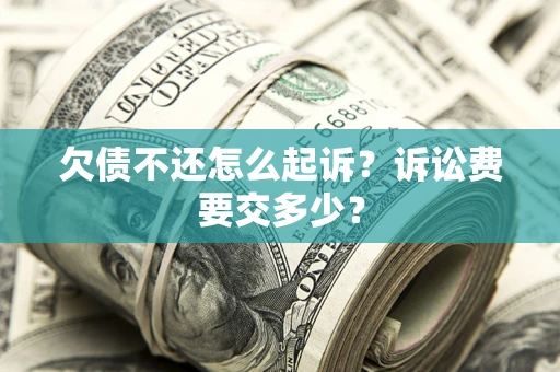 北京欠债不还怎么起诉？诉讼费要交多少？