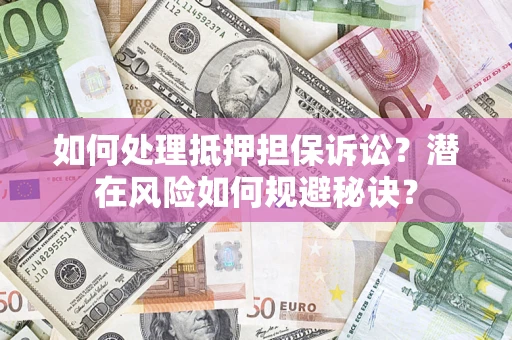 北京如何处理抵押担保诉讼？潜在风险如何规避秘诀？