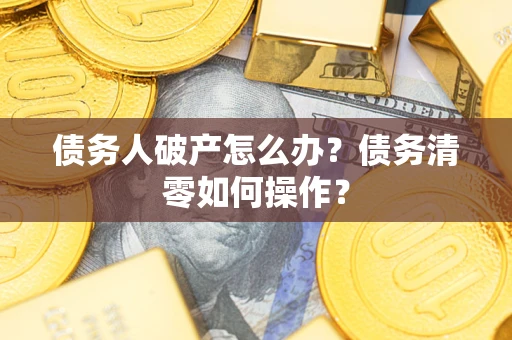 北京债务人破产怎么办？债务清零如何操作？