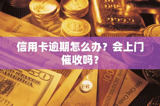 北京信用卡逾期怎么办？会上门催收吗？