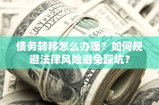 北京债务转移怎么办理？如何规避法律风险避免踩坑？
