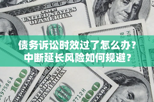 北京债务诉讼时效过了怎么办？中断延长风险如何规避？