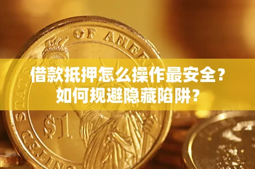 北京借款抵押怎么操作最安全？如何规避隐藏陷阱？
