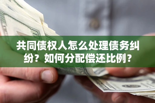 北京共同债权人怎么处理债务纠纷？如何分配偿还比例？
