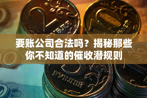 北京要账公司合法吗？揭秘那些你不知道的催收潜规则