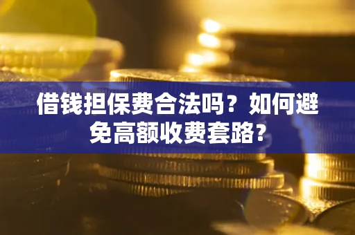 北京借钱担保费合法吗？如何避免高额收费套路？