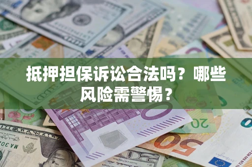 北京抵押担保诉讼合法吗？哪些风险需警惕？