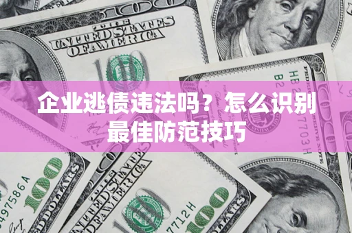 北京企业逃债违法吗？怎么识别最佳防范技巧