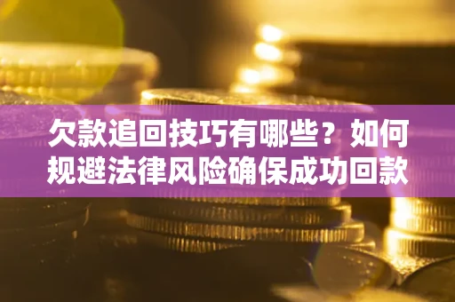 北京欠款追回技巧有哪些？如何规避法律风险确保成功回款？