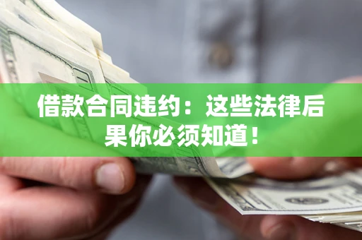 北京借款合同违约：这些法律后果你必须知道！