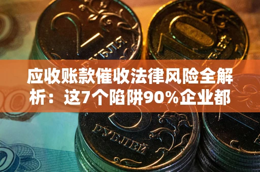 北京应收账款催收法律风险全解析：这7个陷阱90%企业都踩过（含合规应对指南）