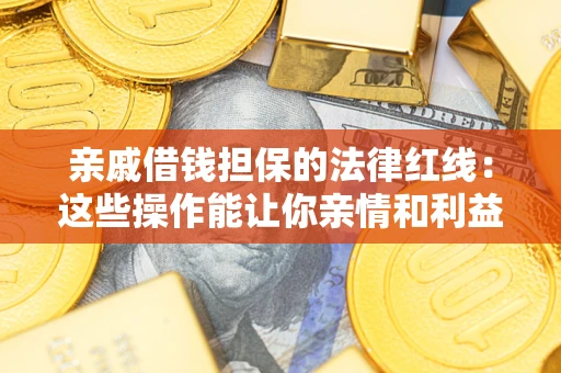 北京亲戚借钱担保的法律红线：这些操作能让你亲情和利益两不误