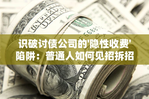 北京识破讨债公司的'隐性收费'陷阱：普通人如何见招拆招？