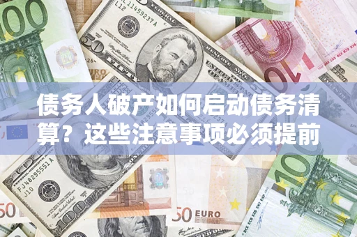 北京债务人破产如何启动债务清算？这些注意事项必须提前知道