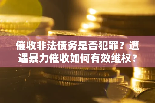 北京催收非法债务是否犯罪?遭遇暴力催收如何有效维权? 北京催收非法债务是否犯罪?遭遇暴力催收如何有效维权?