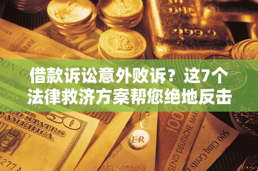 北京借款诉讼意外败诉？这7个法律救济方案帮您绝地反击！